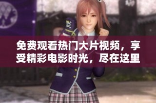 免费观看热门大片视频，享受精彩电影时光，尽在这里
