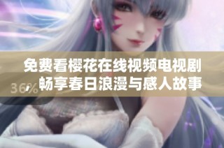 免费看樱花在线视频电视剧，畅享春日浪漫与感人故事
