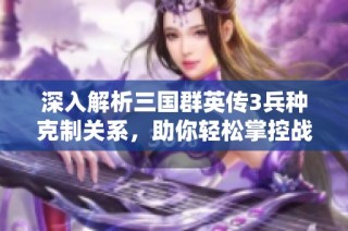 深入解析三国群英传3兵种克制关系，助你轻松掌控战场胜利密码