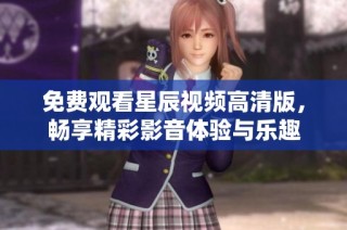 免费观看星辰视频高清版，畅享精彩影音体验与乐趣