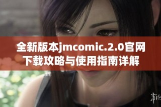 全新版本jmcomic.2.0官网下载攻略与使用指南详解
