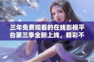 三年免费观看的在线影视平台第三季全新上线，精彩不容错过