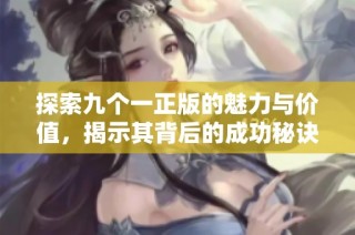 探索九个一正版的魅力与价值，揭示其背后的成功秘诀