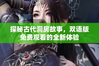探秘古代洞房故事，双语版免费观看的全新体验