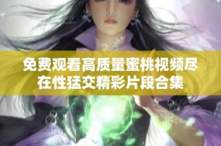 免费观看高质量蜜桃视频尽在性猛交精彩片段合集
