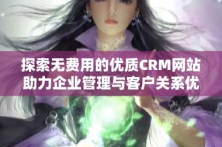探索无费用的优质CRM网站助力企业管理与客户关系优化