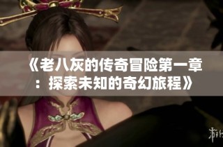《老八灰的传奇冒险第一章：探索未知的奇幻旅程》