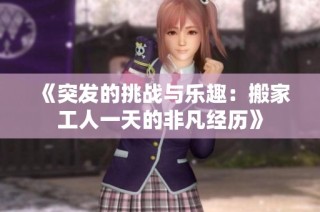 《突发的挑战与乐趣：搬家工人一天的非凡经历》