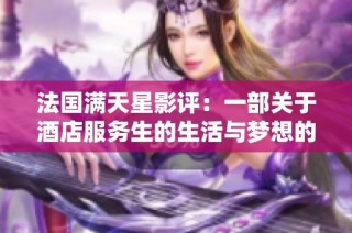 法国满天星影评：一部关于酒店服务生的生活与梦想的感人故事