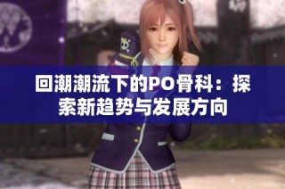 回潮潮流下的PO骨科：探索新趋势与发展方向