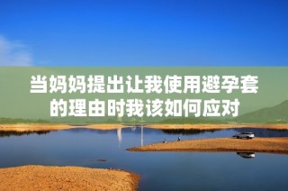 当妈妈提出让我使用避孕套的理由时我该如何应对