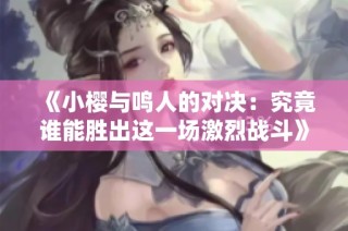 《小樱与鸣人的对决：究竟谁能胜出这一场激烈战斗》