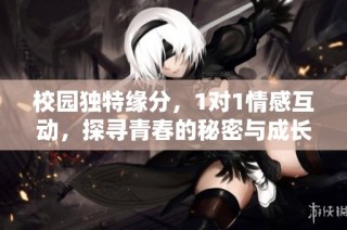 校园独特缘分，1对1情感互动，探寻青春的秘密与成长的烦恼
