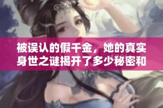 被误认的假千金，她的真实身世之谜揭开了多少秘密和阴谋