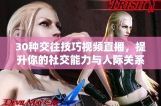30种交往技巧视频直播，提升你的社交能力与人际关系 