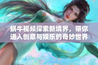 蜗牛视频探索新境界，带你进入创意与娱乐的奇妙世界