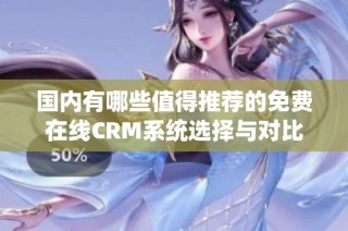 国内有哪些值得推荐的免费在线CRM系统选择与对比