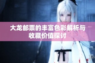 大龙邮票的丰富色彩解析与收藏价值探讨