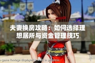 夫妻换房攻略：如何选择理想居所与资金管理技巧
