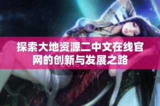 探索大地资源二中文在线官网的创新与发展之路