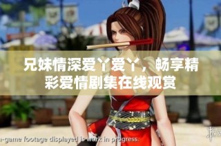 兄妹情深爱丫爱丫，畅享精彩爱情剧集在线观赏