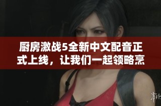 厨房激战5全新中文配音正式上线，让我们一起领略烹饪的乐趣