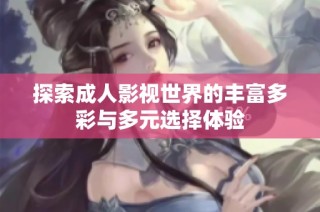 探索成人影视世界的丰富多彩与多元选择体验