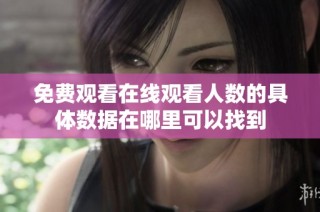 免费观看在线观看人数的具体数据在哪里可以找到