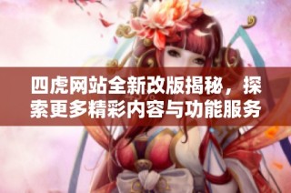 四虎网站全新改版揭秘，探索更多精彩内容与功能服务