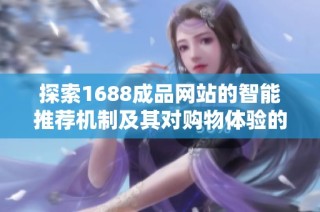 探索1688成品网站的智能推荐机制及其对购物体验的影响