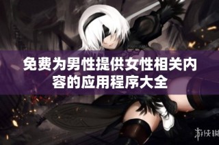 免费为男性提供女性相关内容的应用程序大全