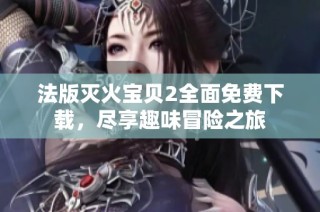 法版灭火宝贝2全面免费下载，尽享趣味冒险之旅