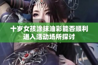 十岁女孩涂抹油彩能否顺利进入活动场所探讨