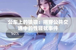 公车上的狼狈：揭穿公共交通中的性骚扰事件