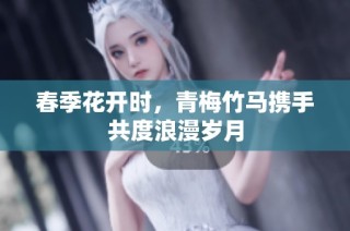 春季花开时，青梅竹马携手共度浪漫岁月
