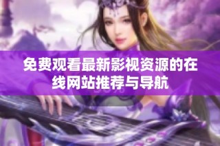 免费观看最新影视资源的在线网站推荐与导航