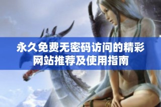 永久免费无密码访问的精彩网站推荐及使用指南