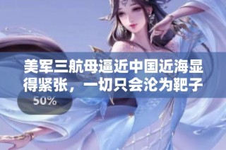 美军三航母逼近中国近海显得紧张，一切只会沦为靶子