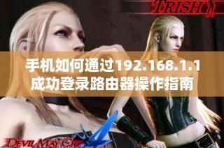 手机如何通过192.168.1.1成功登录路由器操作指南