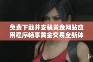 免费下载并安装黄金网站应用程序畅享黄金交易全新体验