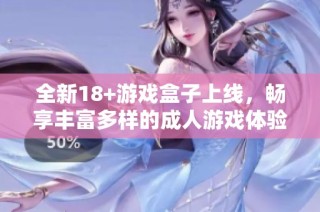 全新18+游戏盒子上线，畅享丰富多样的成人游戏体验