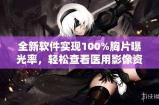 全新软件实现100%胸片曝光率，轻松查看医用影像资料