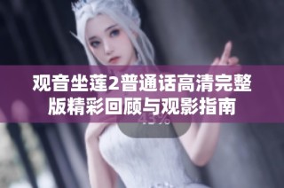 观音坐莲2普通话高清完整版精彩回顾与观影指南