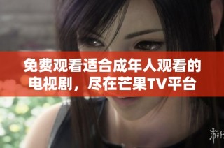 免费观看适合成年人观看的电视剧，尽在芒果TV平台上！
