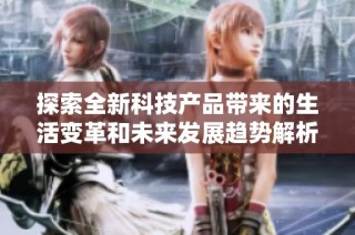 探索全新科技产品带来的生活变革和未来发展趋势解析