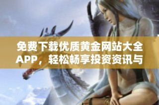 免费下载优质黄金网站大全APP，轻松畅享投资资讯与市场动态