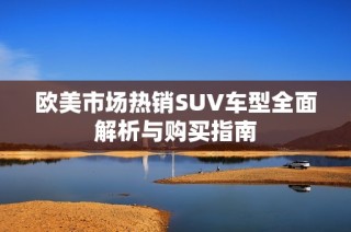 欧美市场热销SUV车型全面解析与购买指南