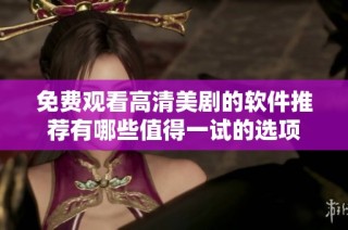 免费观看高清美剧的软件推荐有哪些值得一试的选项
