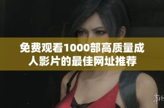 免费观看1000部高质量成人影片的最佳网址推荐