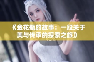 《金花瓶的故事：一段关于美与传承的探索之旅》